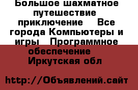 Большое шахматное путешествие (приключение) - Все города Компьютеры и игры » Программное обеспечение   . Иркутская обл.